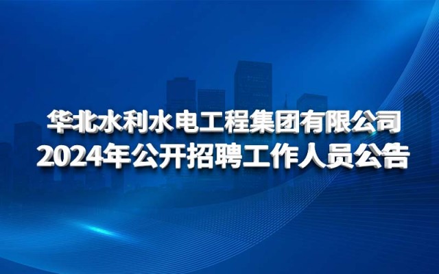 华北水利水电工程集团有限公司 2024年公开招聘工作人员公告