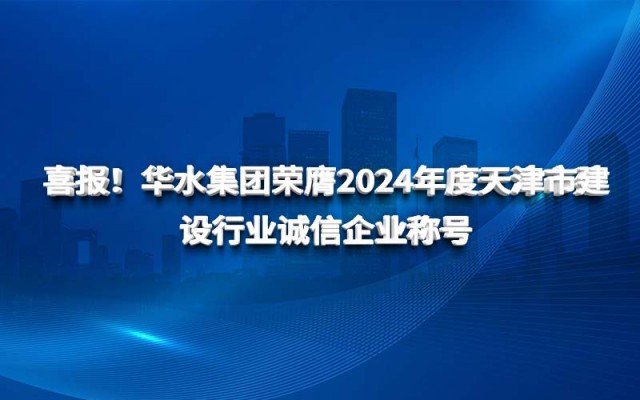 喜报！华水集团荣膺2024年度天津市建设行业诚信企业称号