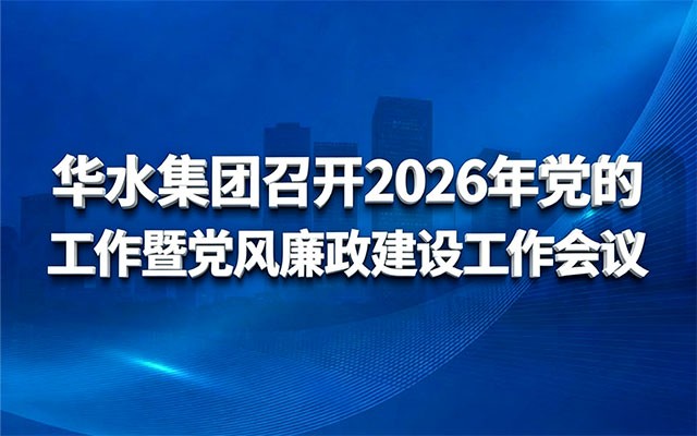 华水集团召开2026年党的工作暨党风廉政建设工作会议
