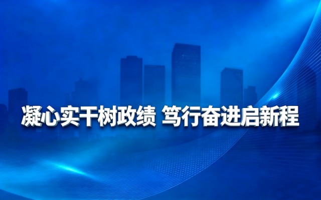 凝心实干树政绩 笃行奋进启新程